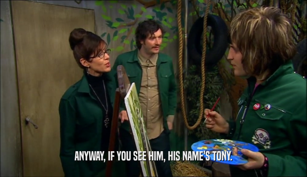 ANYWAY, IF YOU SEE HIM, HIS NAME'S TONY.  