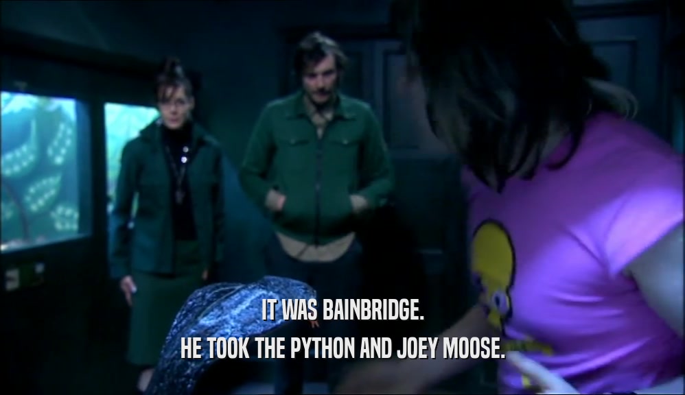 IT WAS BAINBRIDGE. HE TOOK THE PYTHON AND JOEY MOOSE. 