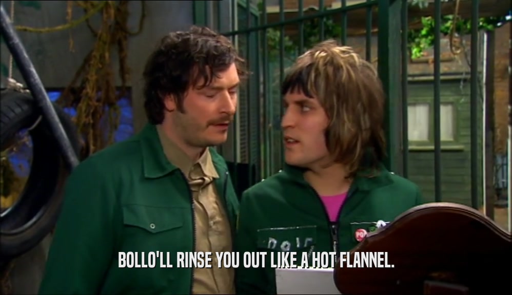 BOLLO'LL RINSE YOU OUT LIKE A HOT FLANNEL.  