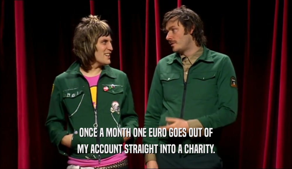 ONCE A MONTH ONE EURO GOES OUT OF MY ACCOUNT STRAIGHT INTO A CHARITY. 