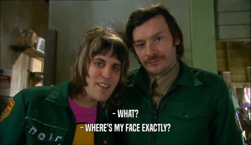 - WHAT? - WHERE'S MY FACE EXACTLY? 