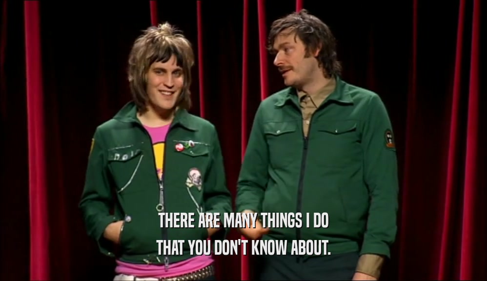 THERE ARE MANY THINGS I DO THAT YOU DON'T KNOW ABOUT. 