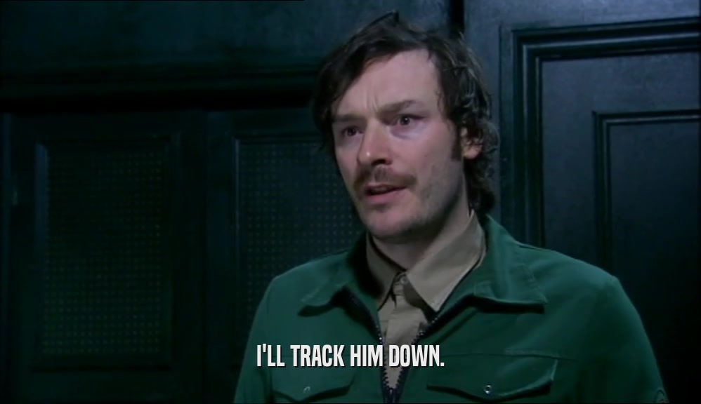 I'LL TRACK HIM DOWN.  