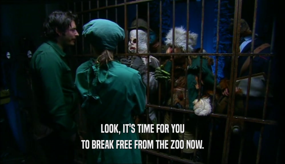 LOOK, IT'S TIME FOR YOU TO BREAK FREE FROM THE ZOO NOW. 