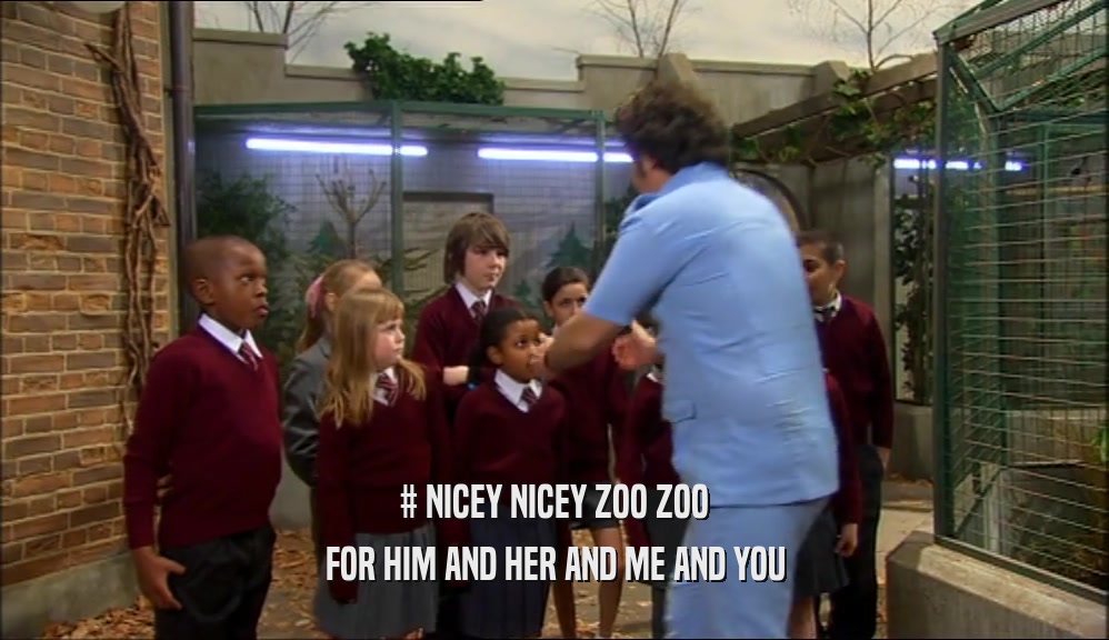 # NICEY NICEY ZOO ZOO FOR HIM AND HER AND ME AND YOU 
