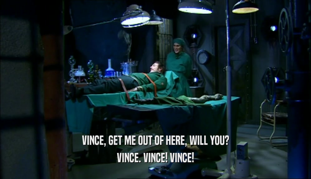 VINCE, GET ME OUT OF HERE, WILL YOU? VINCE. VINCE! VINCE! 