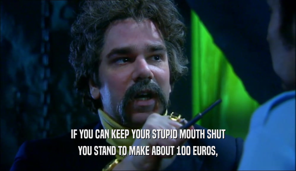 IF YOU CAN KEEP YOUR STUPID MOUTH SHUT YOU STAND TO MAKE ABOUT 100 EUROS, 