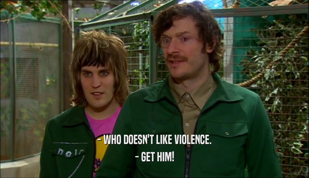 - WHO DOESN'T LIKE VIOLENCE. - GET HIM! 