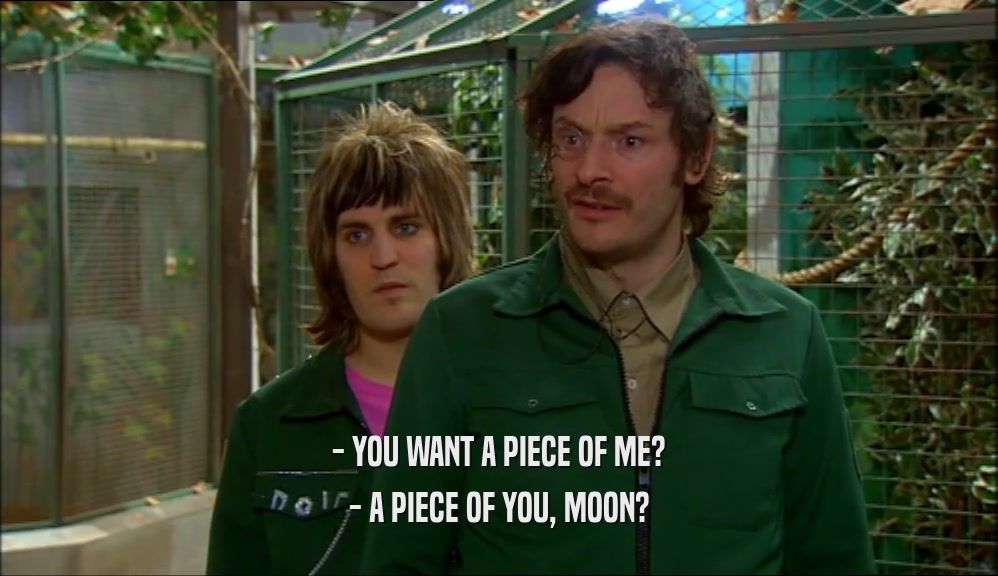 - YOU WANT A PIECE OF ME? - A PIECE OF YOU, MOON? 