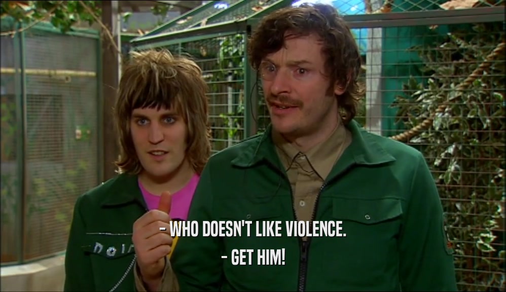 - WHO DOESN'T LIKE VIOLENCE. - GET HIM! 