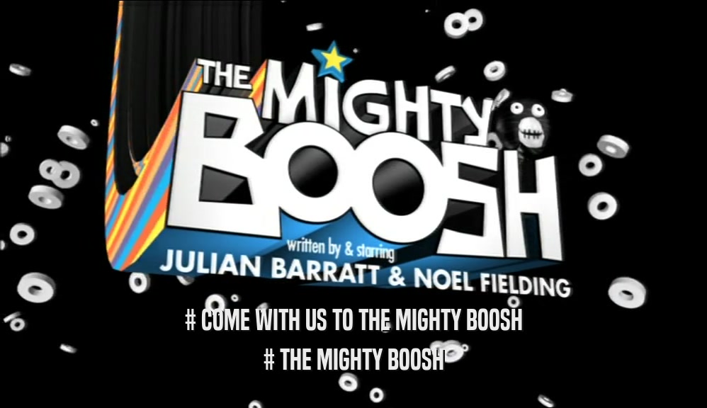 # COME WITH US TO THE MIGHTY BOOSH # THE MIGHTY BOOSH 