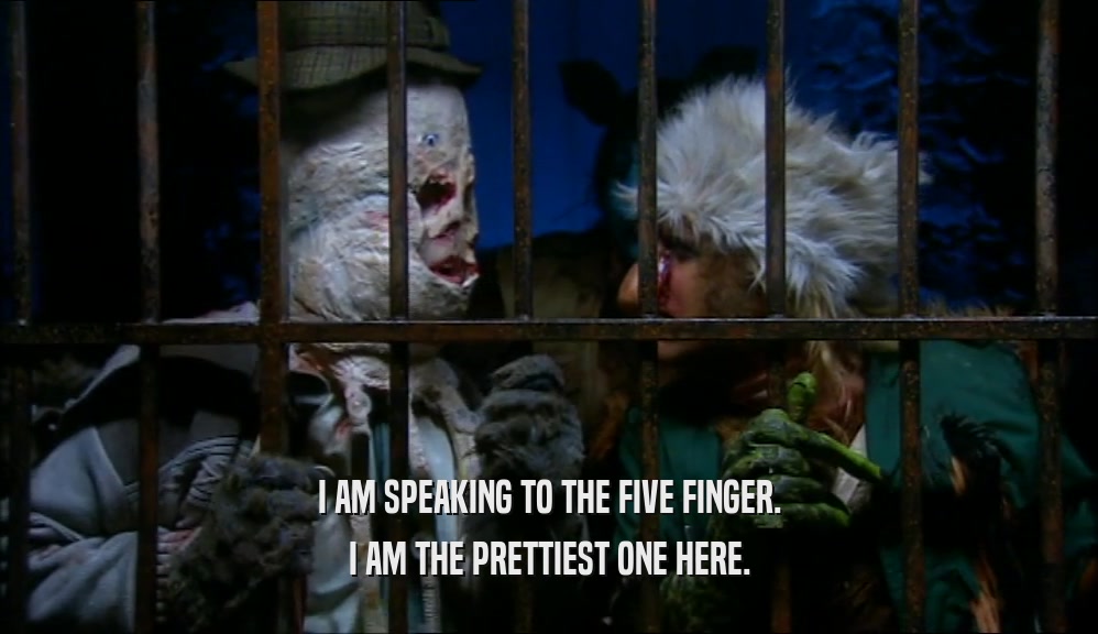 I AM SPEAKING TO THE FIVE FINGER.
 I AM THE PRETTIEST ONE HERE.
 