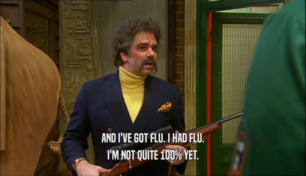 AND I'VE GOT FLU. I HAD FLU. I'M NOT QUITE 100% YET. 