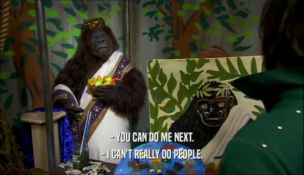 - YOU CAN DO ME NEXT. - I CAN'T REALLY DO PEOPLE. 