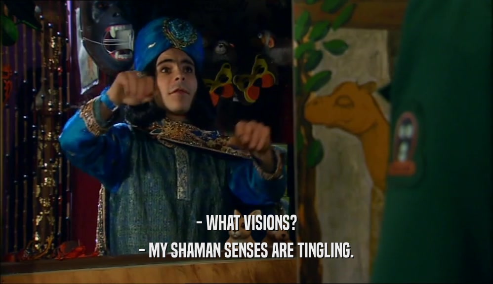 - WHAT VISIONS? - MY SHAMAN SENSES ARE TINGLING. 