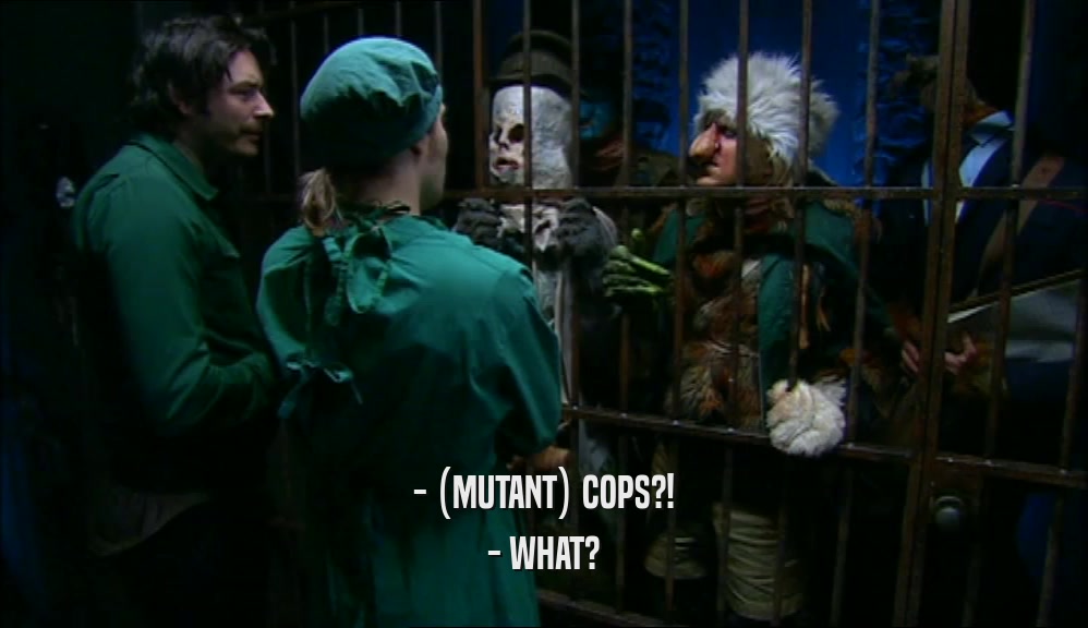 - (MUTANT) COPS?! - WHAT? 