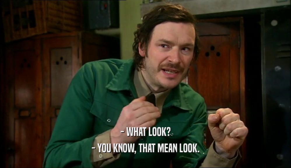 - WHAT LOOK? - YOU KNOW, THAT MEAN LOOK. 