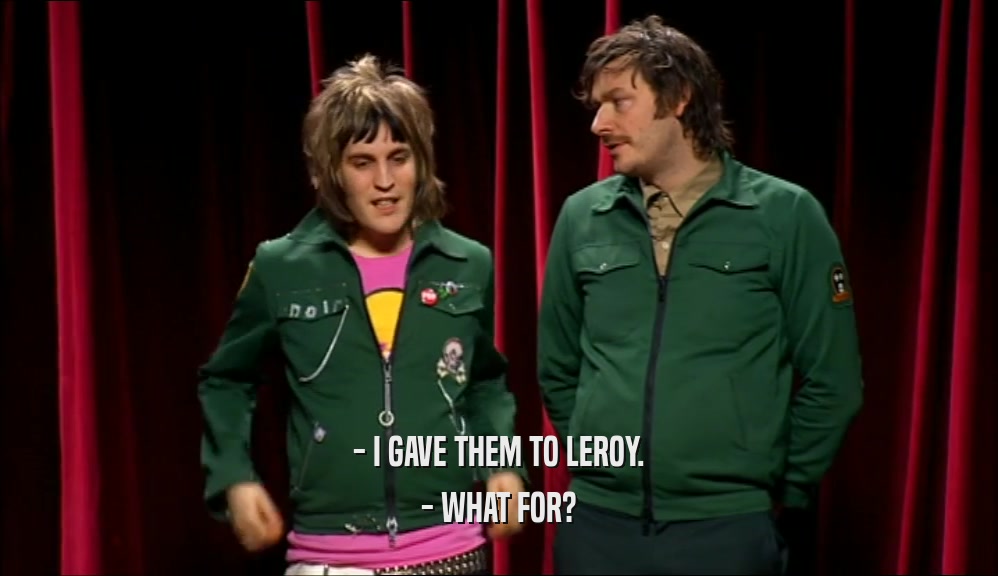 - I GAVE THEM TO LEROY. - WHAT FOR? 