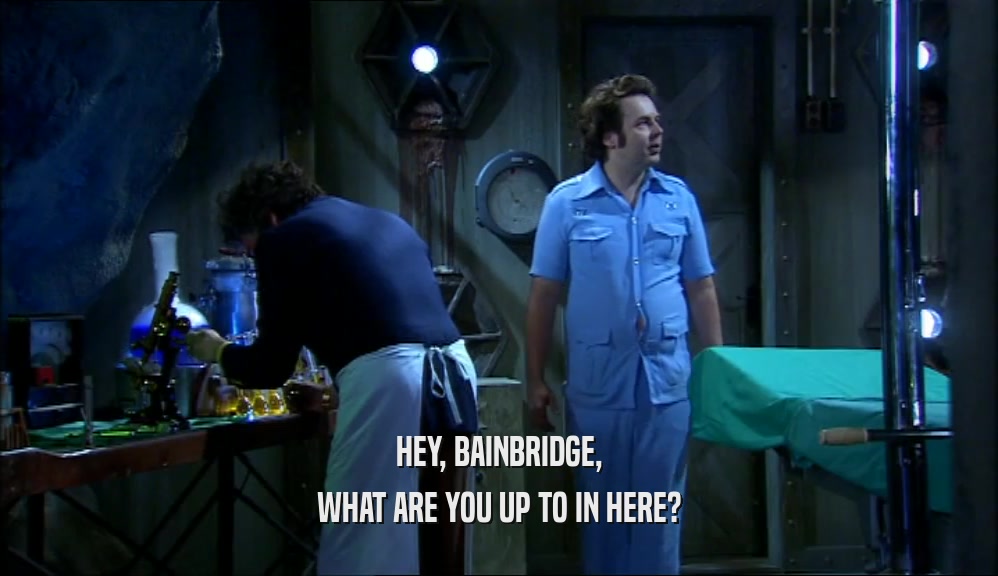 HEY, BAINBRIDGE,
 WHAT ARE YOU UP TO IN HERE?
 