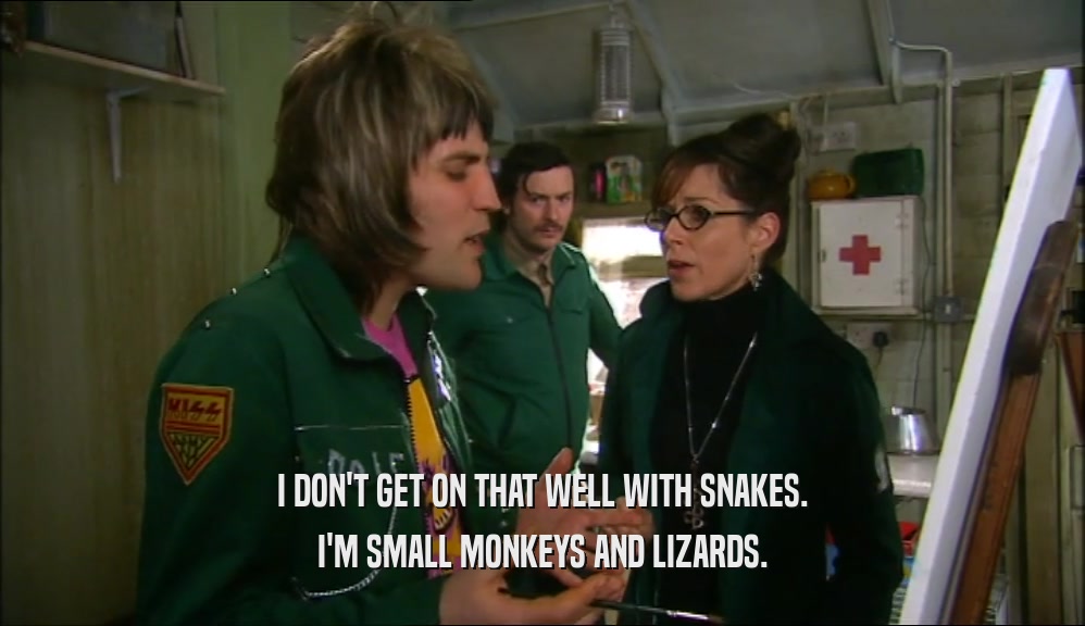I DON'T GET ON THAT WELL WITH SNAKES. I'M SMALL MONKEYS AND LIZARDS. 