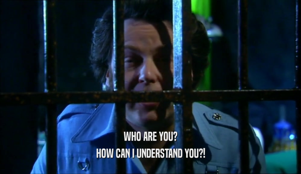 WHO ARE YOU? HOW CAN I UNDERSTAND YOU?! 