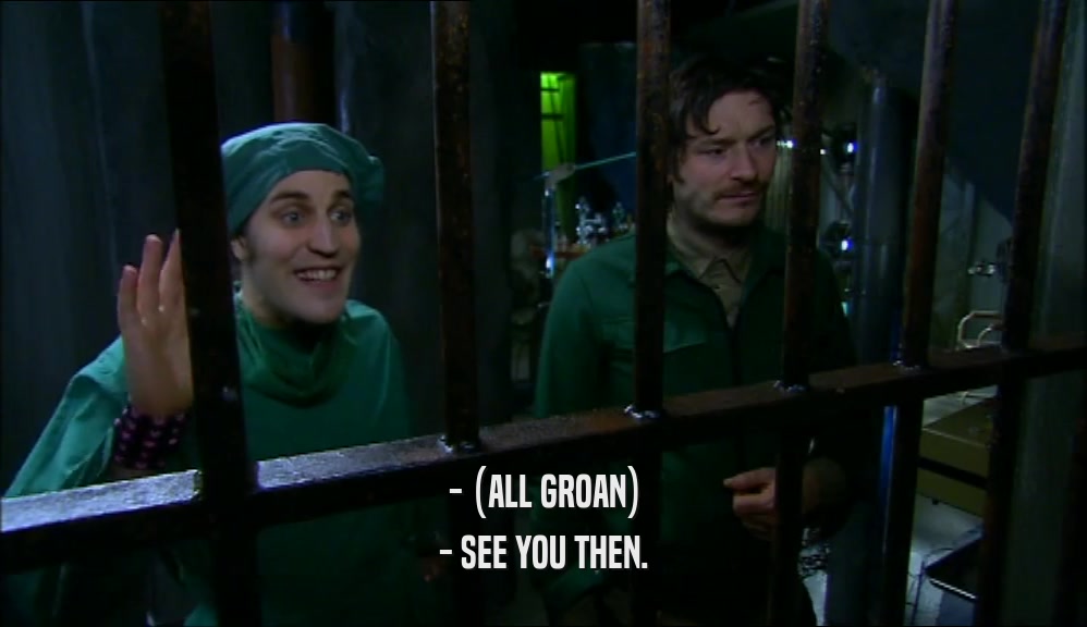 - (ALL GROAN) - SEE YOU THEN. 