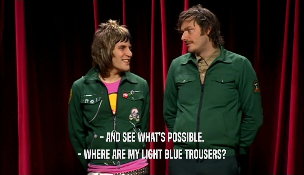 - AND SEE WHAT'S POSSIBLE. - WHERE ARE MY LIGHT BLUE TROUSERS? 