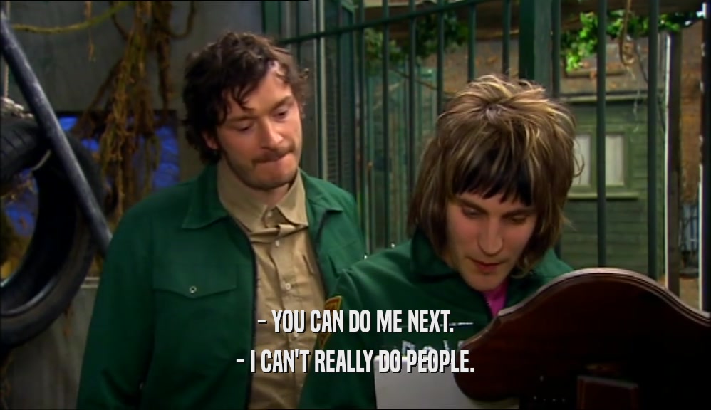 - YOU CAN DO ME NEXT. - I CAN'T REALLY DO PEOPLE. 