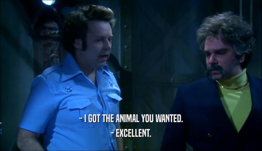 - I GOT THE ANIMAL YOU WANTED. - EXCELLENT. 
