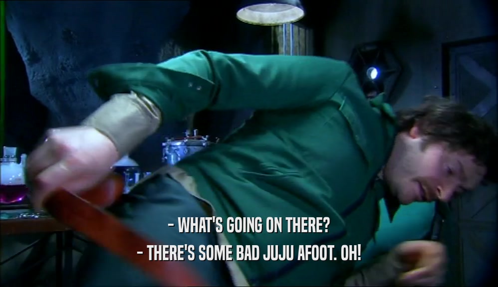 - WHAT'S GOING ON THERE? - THERE'S SOME BAD JUJU AFOOT. OH! 