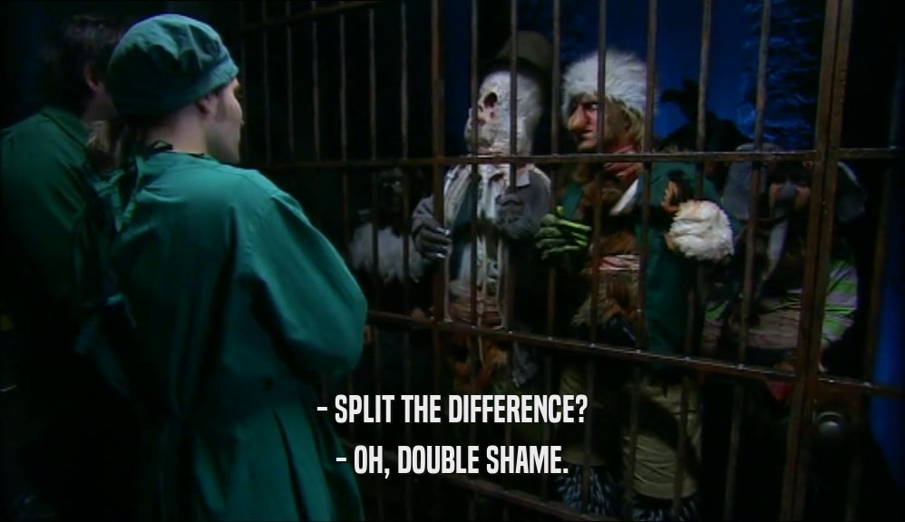 - SPLIT THE DIFFERENCE? - OH, DOUBLE SHAME. 
