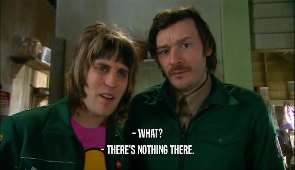 - WHAT? - THERE'S NOTHING THERE. 