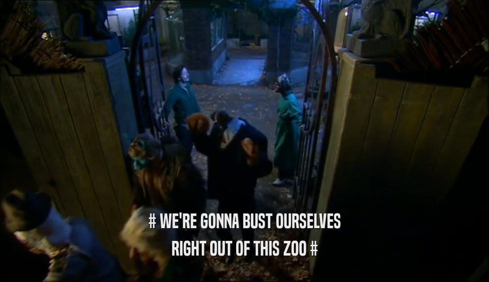 # WE'RE GONNA BUST OURSELVES RIGHT OUT OF THIS ZOO # 