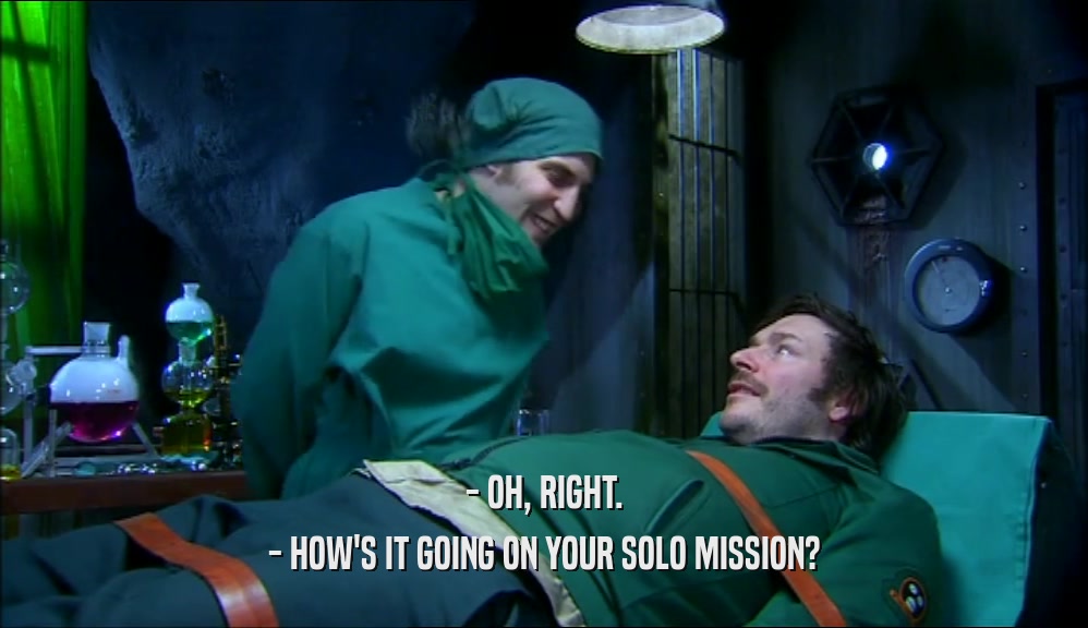 - OH, RIGHT. - HOW'S IT GOING ON YOUR SOLO MISSION? 