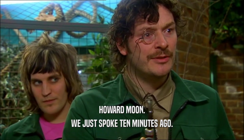 HOWARD MOON. WE JUST SPOKE TEN MINUTES AGO. 