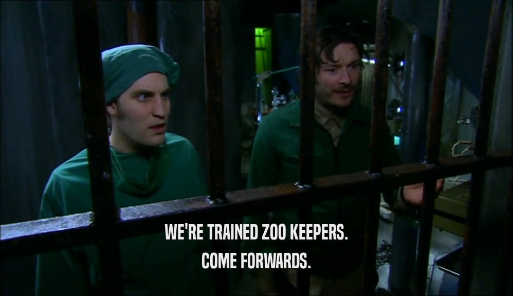 WE'RE TRAINED ZOO KEEPERS.
 COME FORWARDS.
 