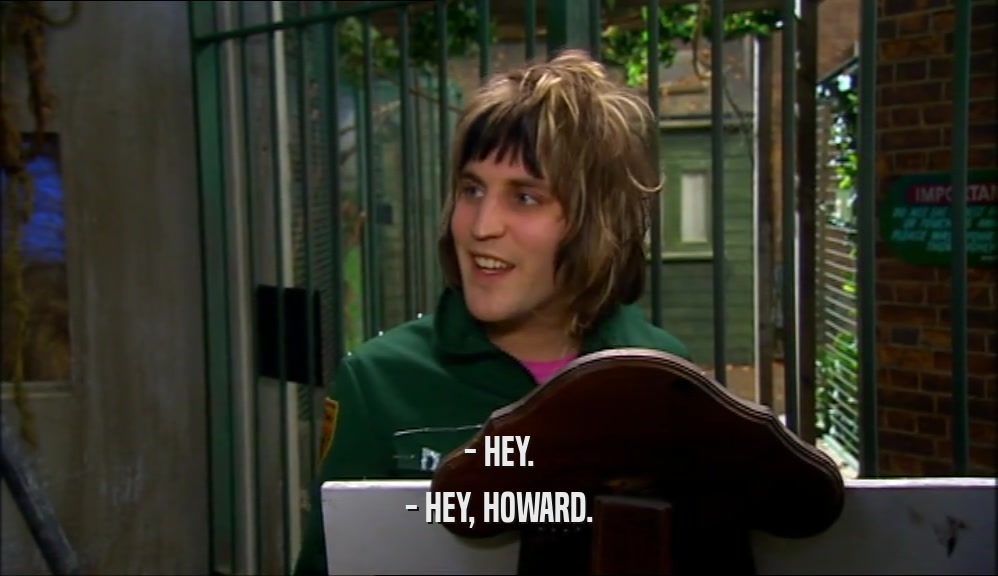 - HEY. - HEY, HOWARD. 