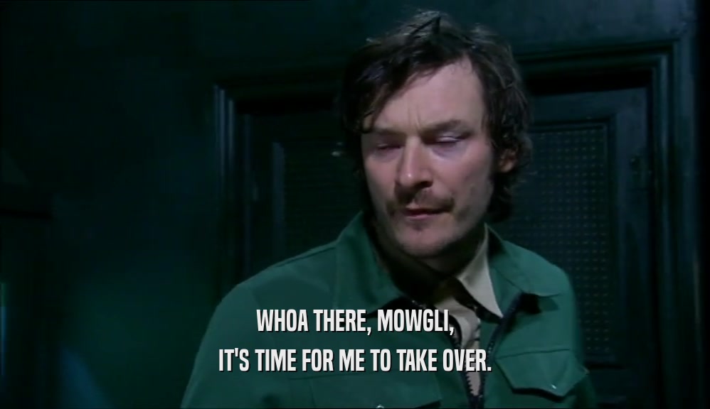 WHOA THERE, MOWGLI, IT'S TIME FOR ME TO TAKE OVER. 
