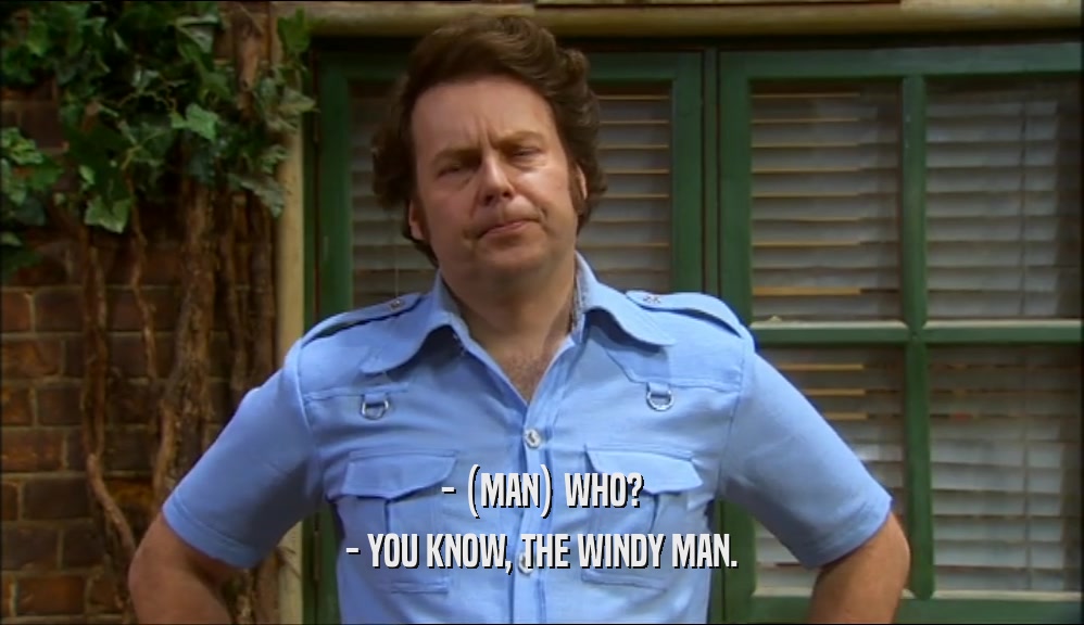 - (MAN) WHO? - YOU KNOW, THE WINDY MAN. 