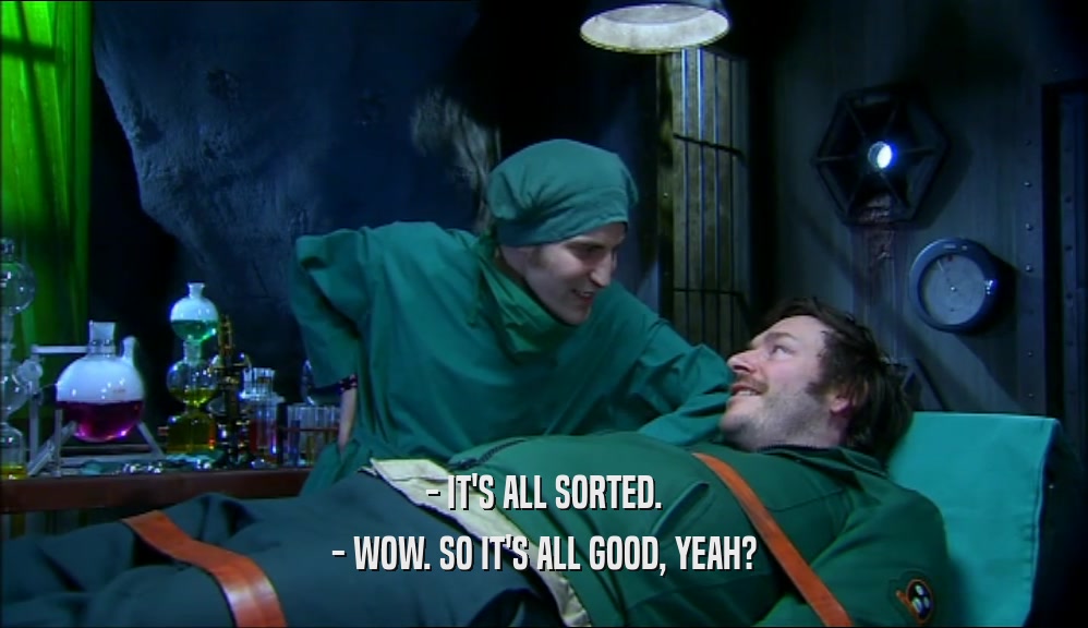 - IT'S ALL SORTED. - WOW. SO IT'S ALL GOOD, YEAH? 