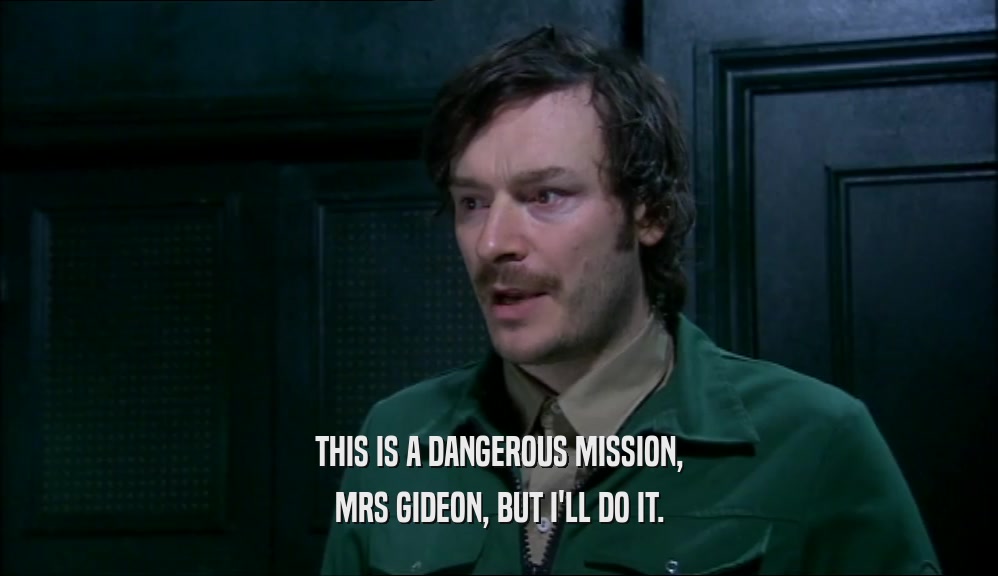 THIS IS A DANGEROUS MISSION, MRS GIDEON, BUT I'LL DO IT. 