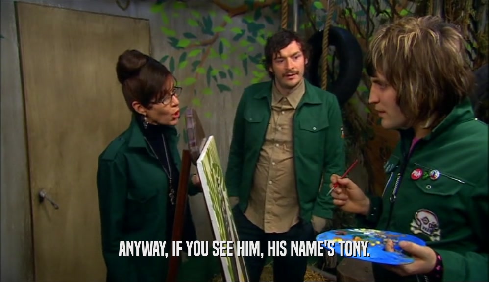 ANYWAY, IF YOU SEE HIM, HIS NAME'S TONY.  