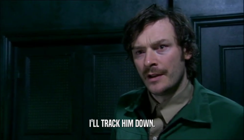 I'LL TRACK HIM DOWN.  