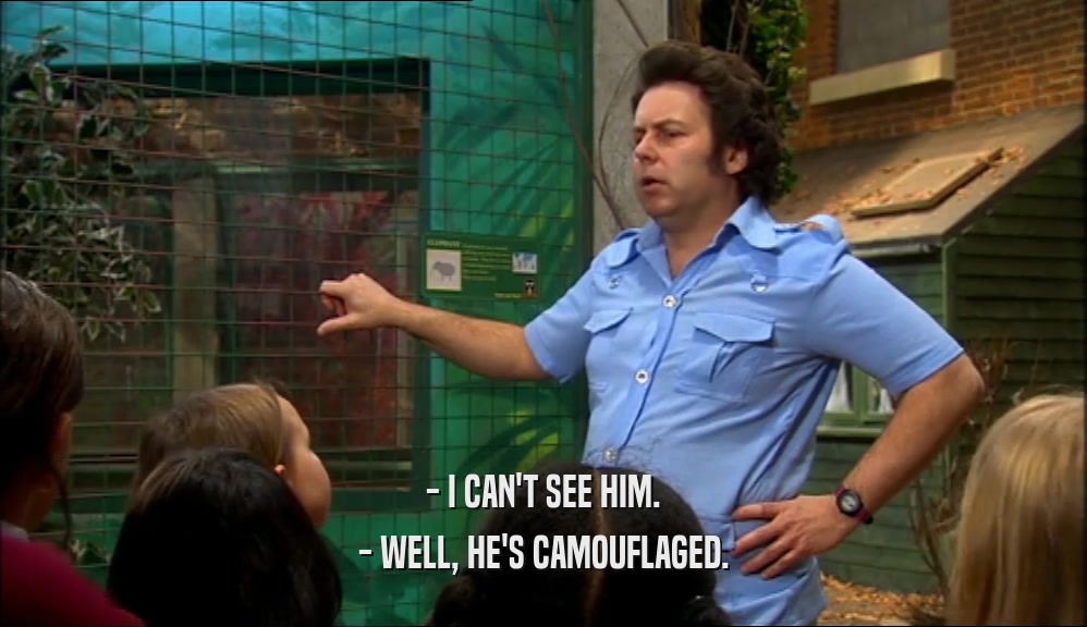 - I CAN'T SEE HIM.
 - WELL, HE'S CAMOUFLAGED.
 