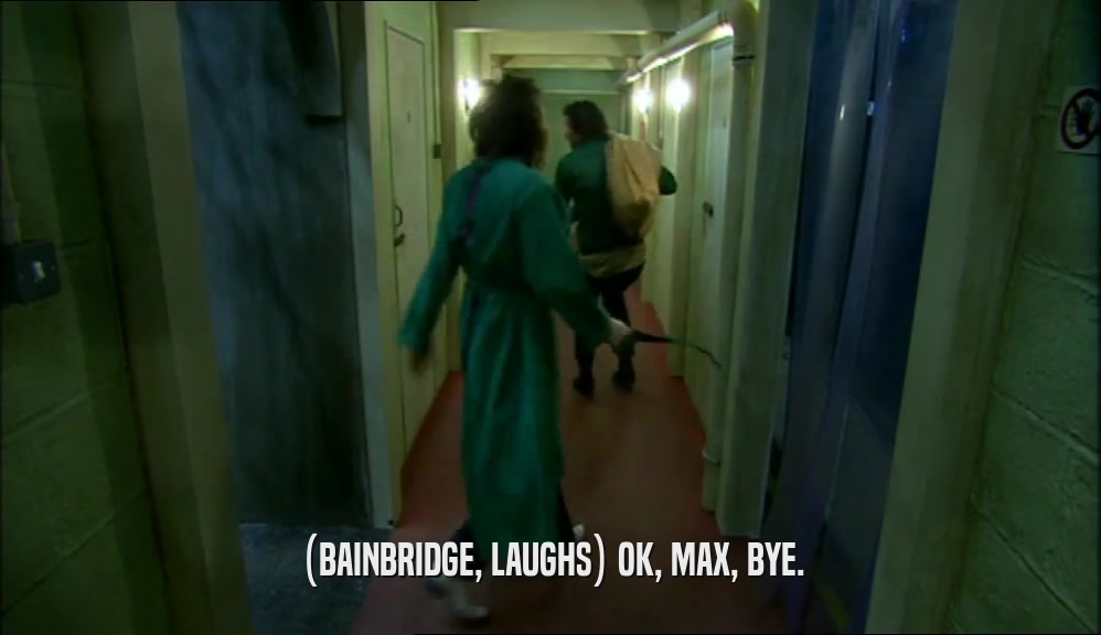 (BAINBRIDGE, LAUGHS) OK, MAX, BYE.
  