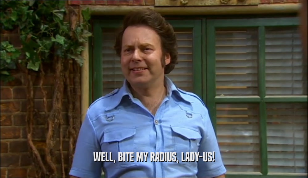 WELL, BITE MY RADIUS, LADY-US!  