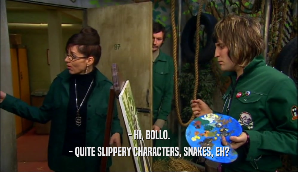 - HI, BOLLO. - QUITE SLIPPERY CHARACTERS, SNAKES, EH? 