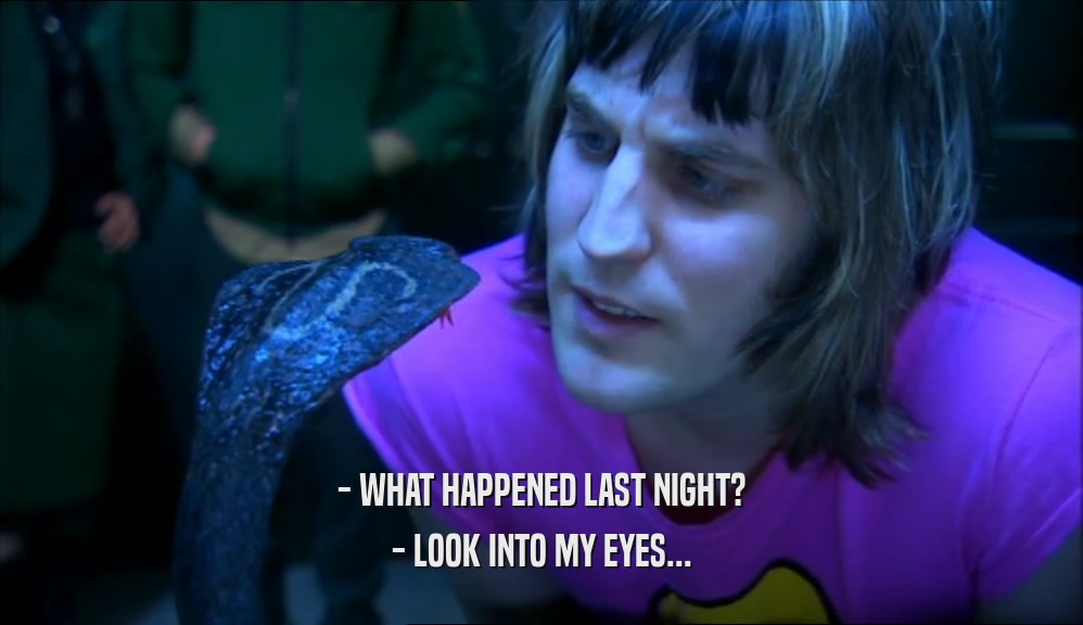 - WHAT HAPPENED LAST NIGHT? - LOOK INTO MY EYES... 