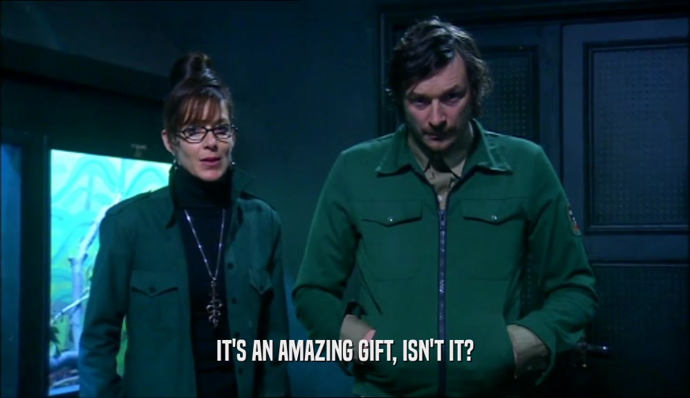 IT'S AN AMAZING GIFT, ISN'T IT?  