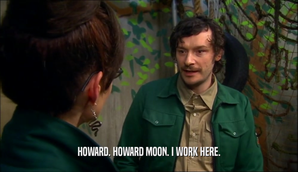 HOWARD. HOWARD MOON. I WORK HERE.  